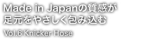 Made in Japanの質感が足元をやさしく包み込む Vol.6 Knicker Hose